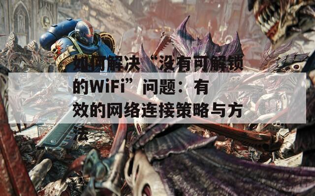 如何解决“没有可解锁的WiFi”问题：有效的网络连接策略与方法