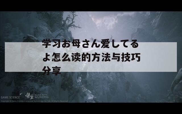 学习お母さん爱してるよ怎么读的方法与技巧分享