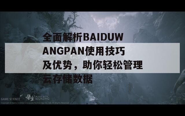 全面解析BAIDUWANGPAN使用技巧及优势，助你轻松管理云存储数据