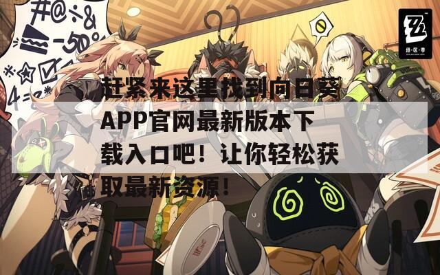 赶紧来这里找到向日葵APP官网最新版本下载入口吧！让你轻松获取最新资源！