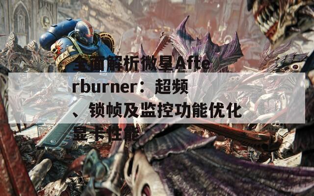 全面解析微星Afterburner：超频、锁帧及监控功能优化显卡性能