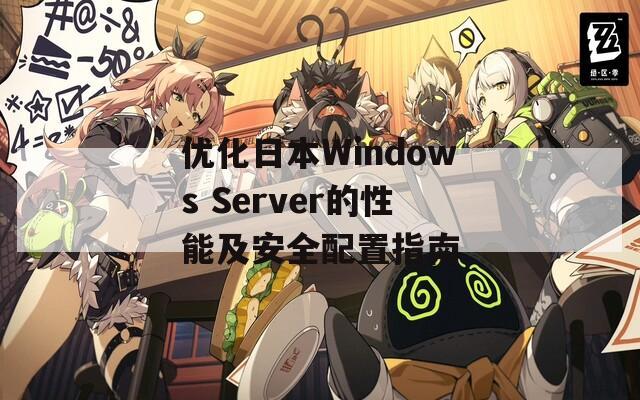 优化日本Windows Server的性能及安全配置指南