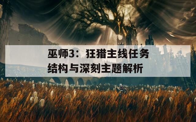 巫师3：狂猎主线任务结构与深刻主题解析