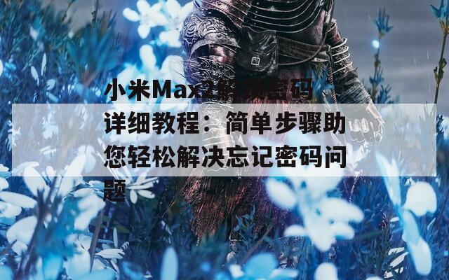 小米Max2解锁密码详细教程：简单步骤助您轻松解决忘记密码问题