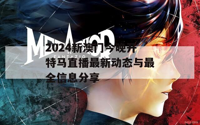 2024新澳门今晚开特马直播最新动态与最全信息分享