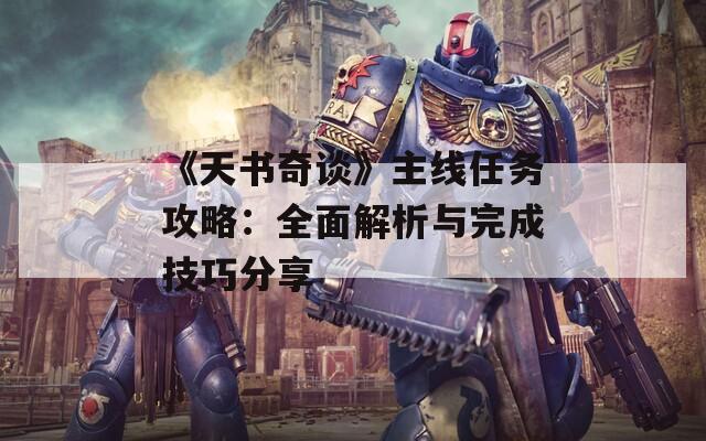 《天书奇谈》主线任务攻略：全面解析与完成技巧分享