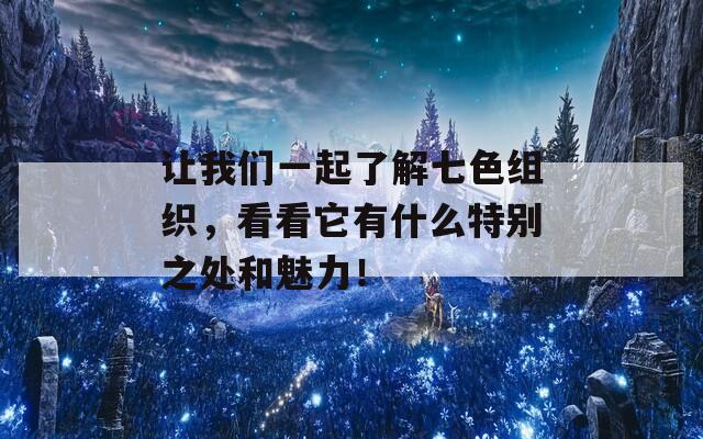 让我们一起了解七色组织，看看它有什么特别之处和魅力！