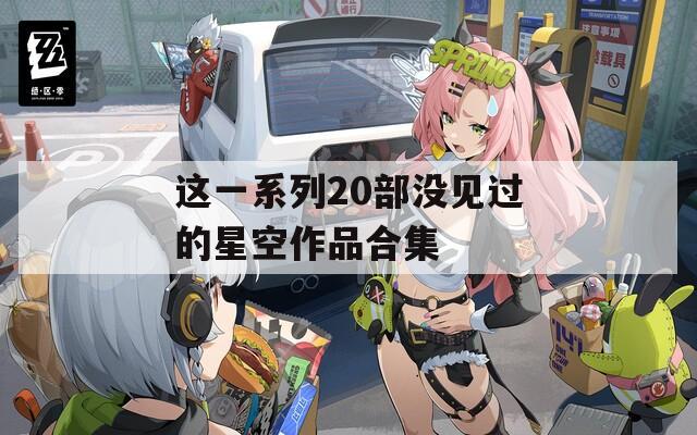 这一系列20部没见过的星空作品合集