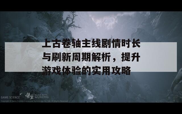 上古卷轴主线剧情时长与刷新周期解析，提升游戏体验的实用攻略