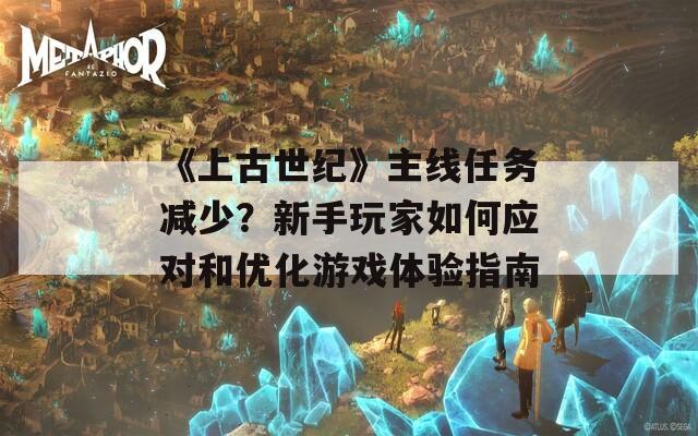 《上古世纪》主线任务减少？新手玩家如何应对和优化游戏体验指南