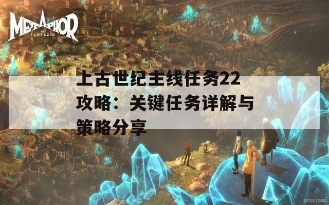 上古世纪主线任务22攻略：关键任务详解与策略分享