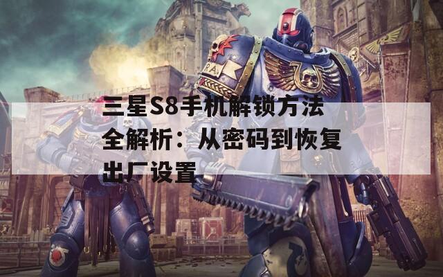 三星S8手机解锁方法全解析：从密码到恢复出厂设置