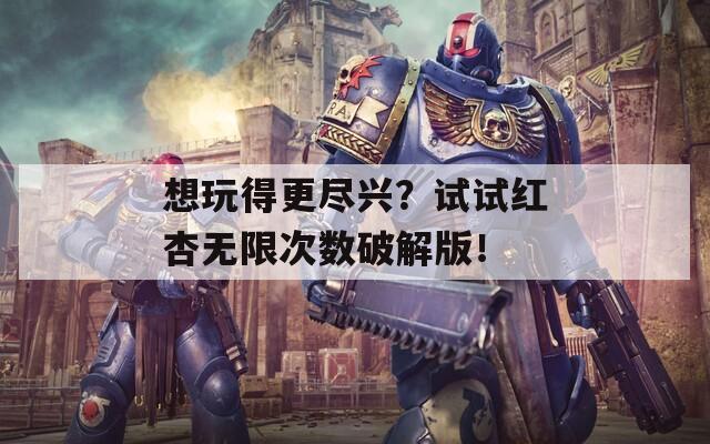 想玩得更尽兴？试试红杏无限次数破解版！