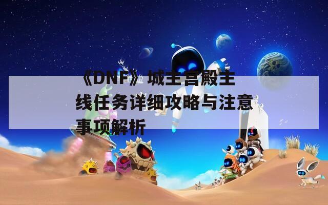 《DNF》城主宫殿主线任务详细攻略与注意事项解析