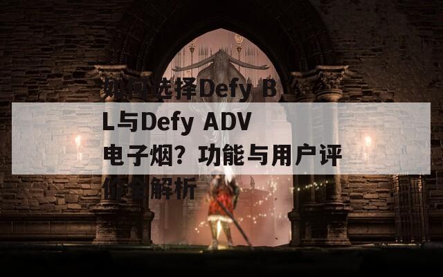 如何选择Defy BL与Defy ADV电子烟？功能与用户评价全解析