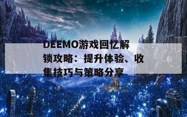 DEEMO游戏回忆解锁攻略：提升体验、收集技巧与策略分享