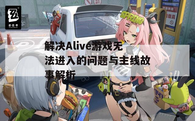 解决Alive游戏无法进入的问题与主线故事解析