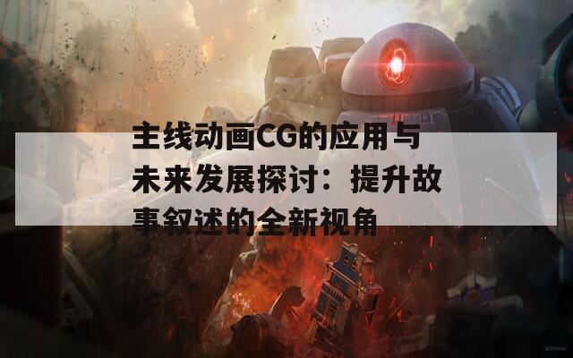 主线动画CG的应用与未来发展探讨：提升故事叙述的全新视角