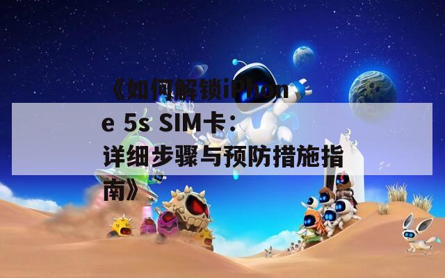 《如何解锁iPhone 5s SIM卡：详细步骤与预防措施指南》