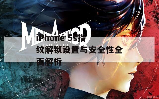 iPhone 5s指纹解锁设置与安全性全面解析