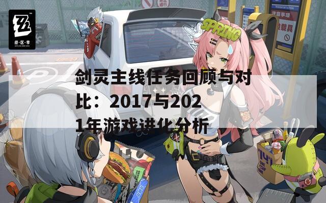 剑灵主线任务回顾与对比：2017与2021年游戏进化分析