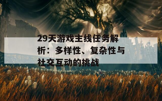 29天游戏主线任务解析：多样性、复杂性与社交互动的挑战