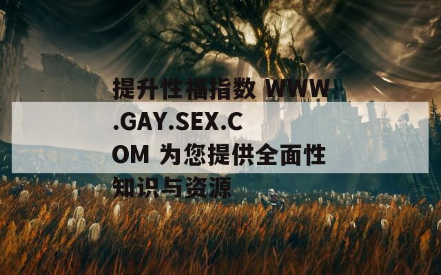 提升性福指数 WWW.GAY.SEX.COM 为您提供全面性知识与资源