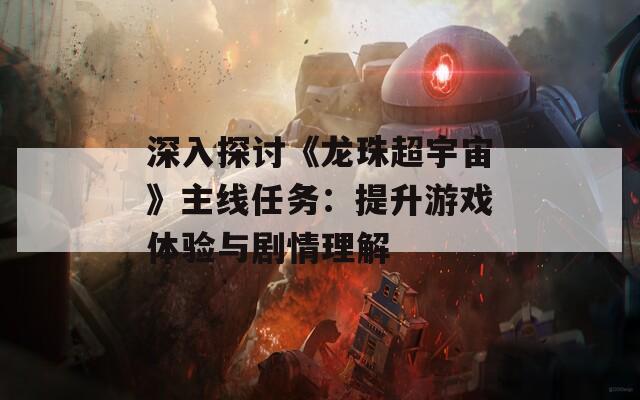 深入探讨《龙珠超宇宙》主线任务：提升游戏体验与剧情理解