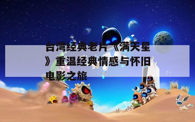 台湾经典老片《满天星》重温经典情感与怀旧电影之旅