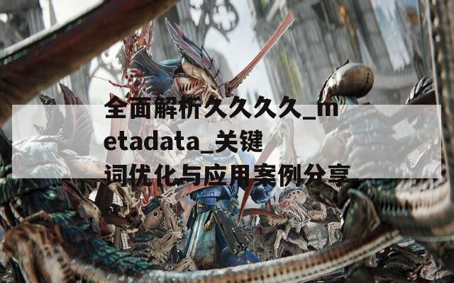 全面解析久久久久_metadata_关键词优化与应用案例分享