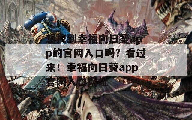 想找到幸福向日葵app的官网入口吗？看过来！幸福向日葵app官网入口网址