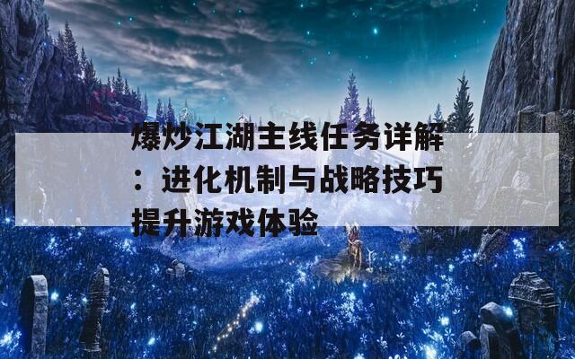 爆炒江湖主线任务详解：进化机制与战略技巧提升游戏体验