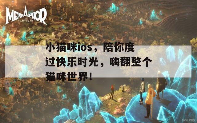 小猫咪ios，陪你度过快乐时光，嗨翻整个猫咪世界！