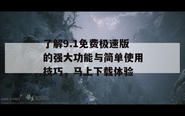 了解9.1免费极速版的强大功能与简单使用技巧，马上下载体验