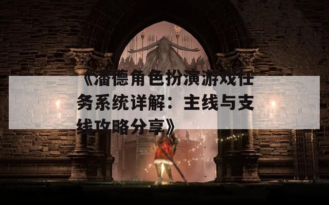 《潘德角色扮演游戏任务系统详解：主线与支线攻略分享》