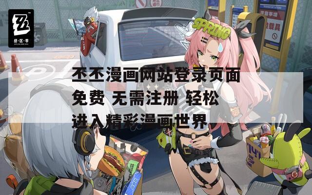 丕丕漫画网站登录页面免费 无需注册 轻松进入精彩漫画世界