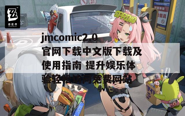 jmcomic2.0官网下载中文版下载及使用指南 提升娱乐体验轻松访问免费网站