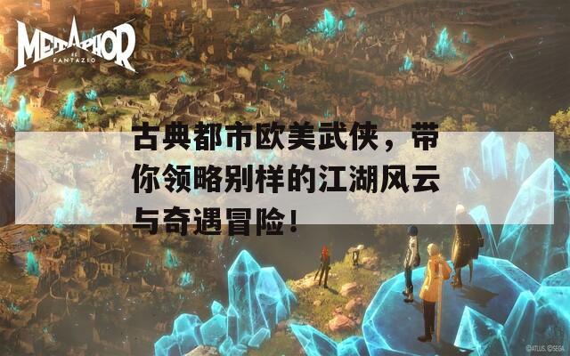 古典都市欧美武侠，带你领略别样的江湖风云与奇遇冒险！