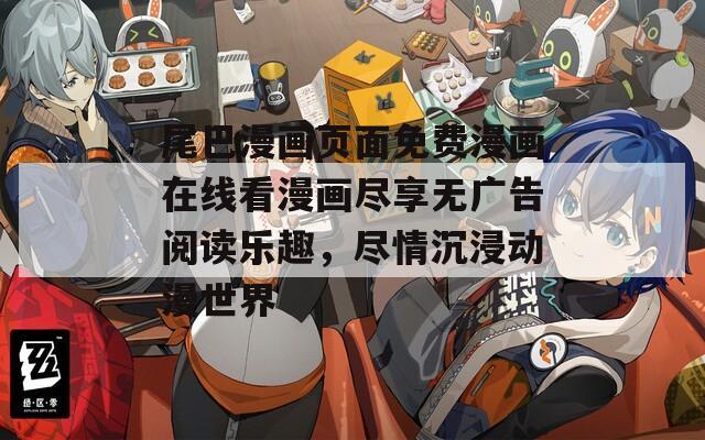 尾巴漫画页面免费漫画在线看漫画尽享无广告阅读乐趣，尽情沉浸动漫世界