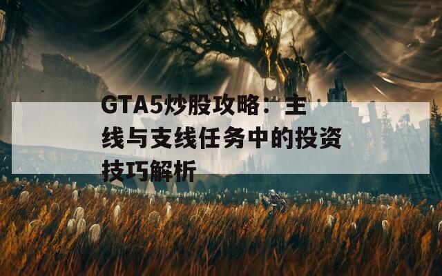 GTA5炒股攻略：主线与支线任务中的投资技巧解析