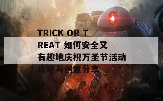 TRICK OR TREAT 如何安全又有趣地庆祝万圣节活动攻略与创意分享