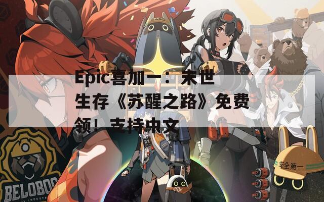 Epic喜加一：末世生存《苏醒之路》免费领！支持中文