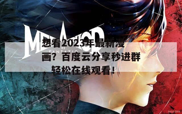 想看2023年最新漫画？百度云分享秒进群，轻松在线观看！