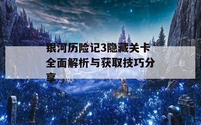 银河历险记3隐藏关卡全面解析与获取技巧分享