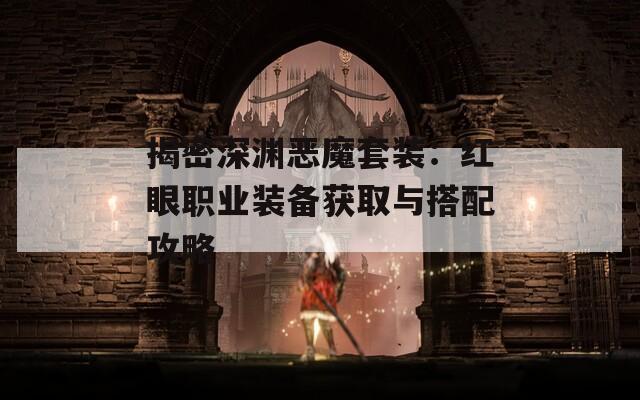 揭密深渊恶魔套装：红眼职业装备获取与搭配攻略