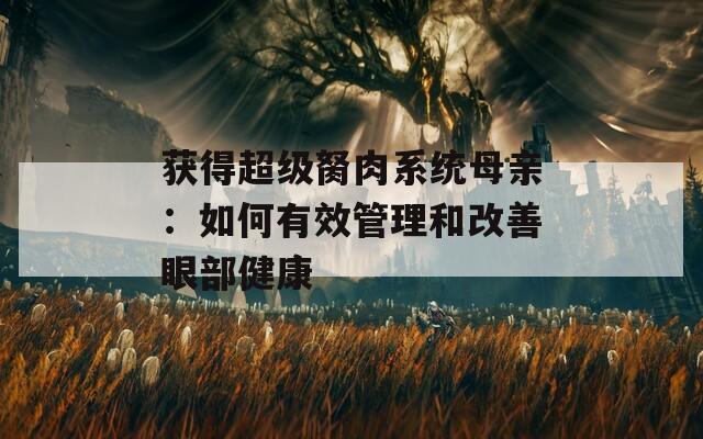 获得超级胬肉系统母亲：如何有效管理和改善眼部健康