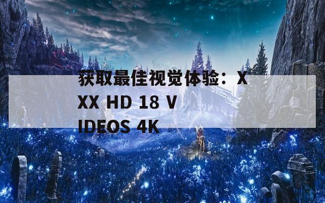 获取最佳视觉体验：XXX HD 18 VIDEOS 4K