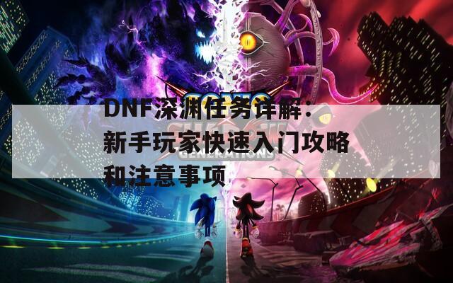 DNF深渊任务详解：新手玩家快速入门攻略和注意事项