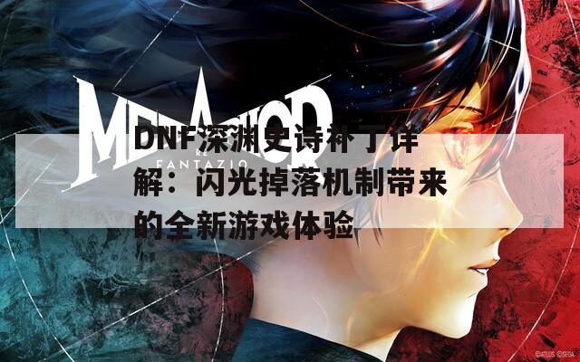 DNF深渊史诗补丁详解：闪光掉落机制带来的全新游戏体验