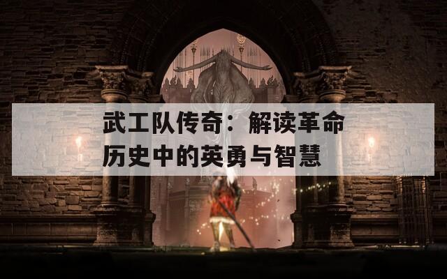 武工队传奇：解读革命历史中的英勇与智慧